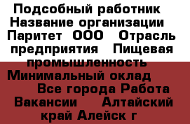 Подсобный работник › Название организации ­ Паритет, ООО › Отрасль предприятия ­ Пищевая промышленность › Минимальный оклад ­ 26 000 - Все города Работа » Вакансии   . Алтайский край,Алейск г.